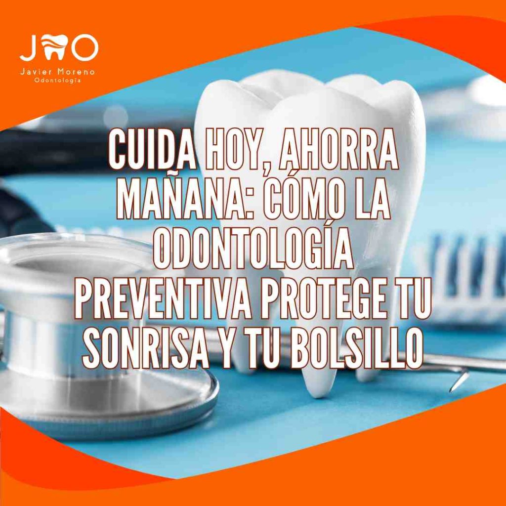 Cuida Hoy, Ahorra Mañana: Cómo la Odontología Preventiva Protege tu Sonrisa y tu Bolsillo